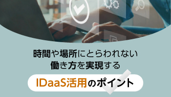 時間や場所にとらわれない働き方を実現する IDaaS活用のポイント