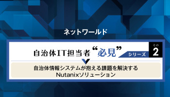 ネットワールド 自治体IT担当者 必見シリーズその2 自治体情報システムが抱える課題を解決する Nutanixソリューション