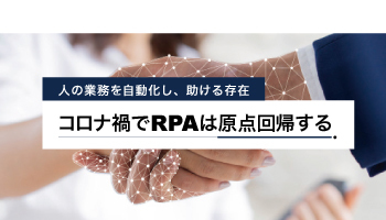 人の業務を自動化し、助ける存在 コロナ禍でRPAは原点回帰する