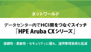 ネットワールド　データセンター内でHCI間をつなぐスイッチ「HPE Aruba CXシリーズ」　信頼性・柔軟性・セキュリティに優れ、運用管理負荷も低減