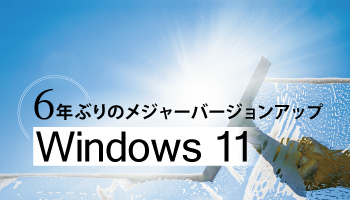 6年ぶりのメジャーバージョンアップ　Windows 11