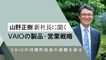 VAIO 山野正樹新社長に聞く VAIOの製品・営業戦略 VAIOの持続的成長の基盤を創る