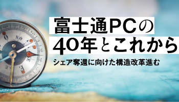 富士通PCの40年とこれから シェア奪還に向けた構造改革進む