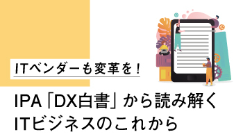 ITベンダーも変革を！　IPA「DX白書」から読み解くITビジネスのこれから