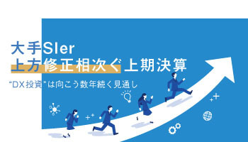 大手SIer上方修正相次ぐ上期決算 “DX投資”は向こう数年続く見通し