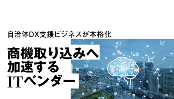 商機取り込みへ加速するITベンダー 自治体DX支援ビジネスが本格化
