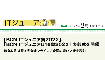 ITジュニア通信 2022年2月<第1号> 「BCN ITジュニア賞2022」、「BCN ITジュニアU16賞2022」 表彰式を開催 昨年に引き続き完全オンラインで全国の若い才能を表彰