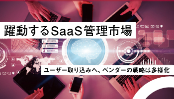 躍動するSaaS管理市場 ユーザー取り込みへ、ベンダーの戦略は多様化