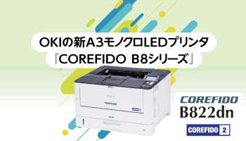沖電気工業(OKI) OKIの新A3モノクロLEDプリンタ 「COREFIDO B8シリーズ」 省スペース、高性能、安定稼働を独自のテクノロジーで実現