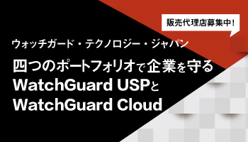 ウォッチガード・テクノロジー・ジャパン　四つのポートフォリオで企業を守る　WatchGuard USPとWatchGuard Cloud（販売代理店募集中！）