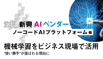 注目 新興AIベンダー（ノーコードAIプラットフォーム 編）　機械学習をビジネス現場で活用　“使い勝手”が選ばれる理由に