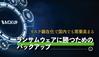 リスク顕在化で国内でも需要高まる ランサムウェアに勝つためのバックアップ(上)