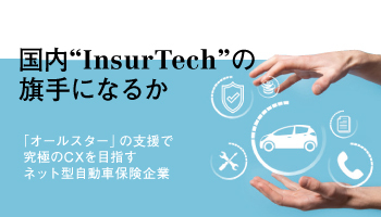 国内“InsurTech”の旗手になるか　「オールスター」の支援で究極のCXを目指す　ネット型自動車保険企業