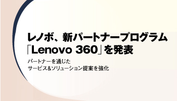 レノボ・ジャパン　レノボ、新パートナープログラム「Lenovo 360」を発表　パートナーを通じたサービス＆ソリューション提案を強化