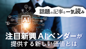 【話題の記事を一気読み】注目新興AIベンダーが提供する新しい価値とは