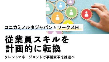 コニカミノルタジャパンとワークスHI　従業員スキルを計画的に転換　タレントマネージメントで事業変革を推進へ