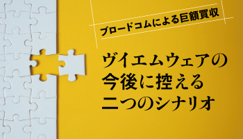 ブロードコムによる巨額買収 ヴイエムウェアの今後に控える二つのシナリオ
