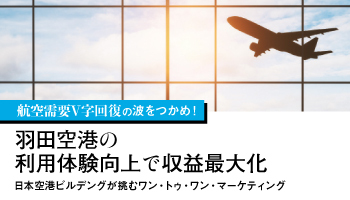 航空需要V字回復の波をつかめ！　羽田空港の利用体験向上で収益最大化　日本空港ビルデングが挑むワン・トゥ・ワン・マーケティング