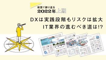紙面で振り返る2022年上期　DXは実践段階もリスクは拡大　IT業界の進むべき道は!?