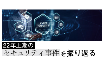 22年上期のセキュリティ事件を振り返る　大手企業や病院がサイバー攻撃被害