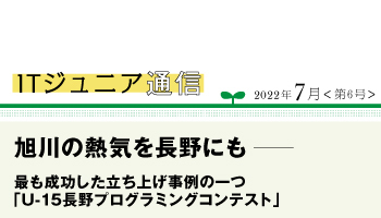 ITジュニア通信2022年7月<第6号> 旭川の熱気を長野にも──最も成功した立ち上げ事例の一つ 「U-15長野プログラミングコンテスト」