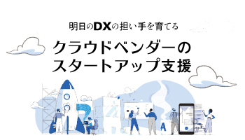 明日のDXの担い手を育てる クラウドベンダーのスタートアップ支援