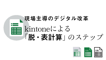 現場主導のデジタル改革　kintoneによる「脱・表計算」のステップ