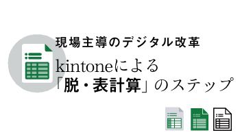 現場主導のデジタル改革 kintoneによる「脱・表計算」のステップ