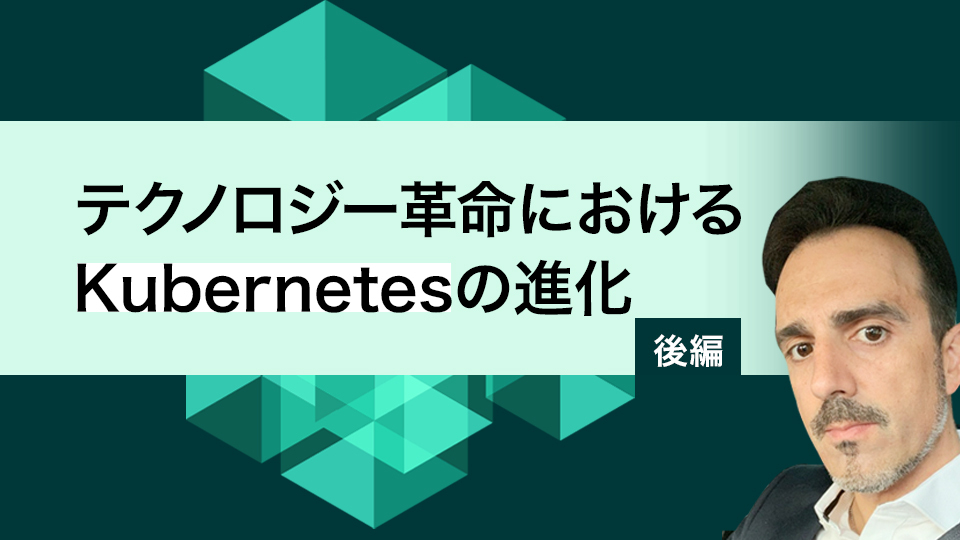 【テクノロジー革命におけるKubernetesの進化(後編)】柔軟性を備えた運用にパワーを発揮