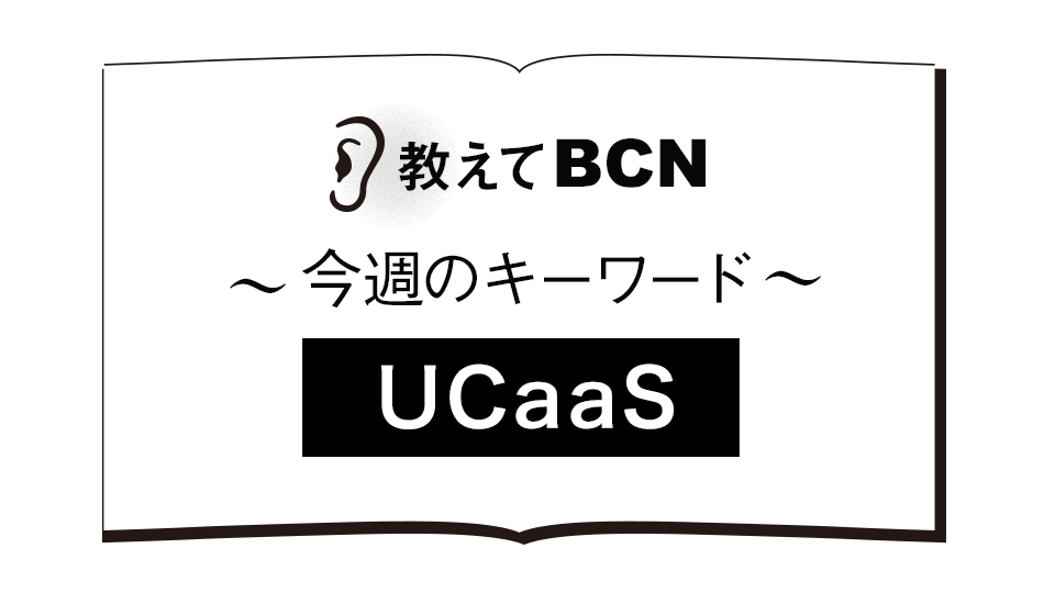 「UCaaS」の用語解説、導入によるメリットは?