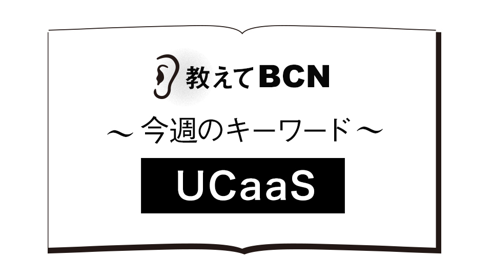 「UCaaS」の用語解説、導入によるメリットは？