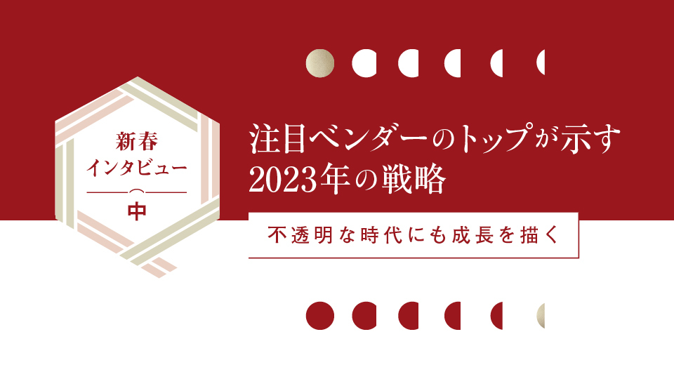 新春インタビュー(中) 注目ベンダーのトップが示す2023年の戦略 不透明な時代にも成長を描く