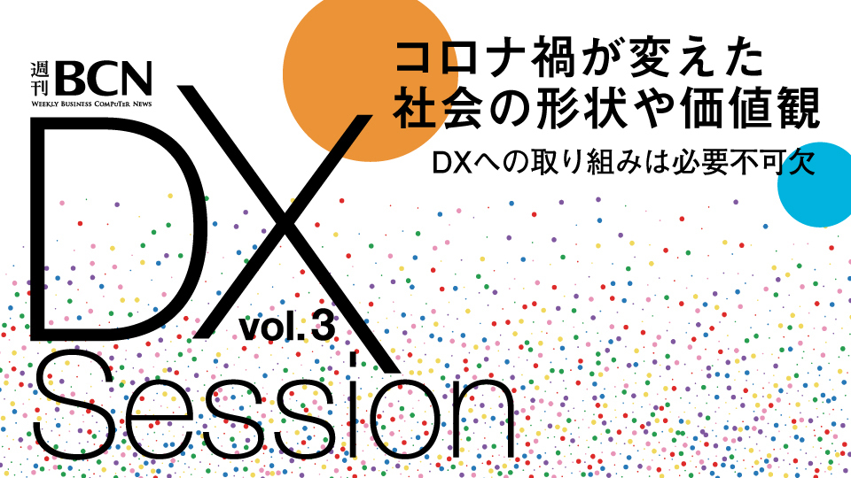 週刊BCN DX Session vol.3 コロナ禍が変えた社会の形状や価値観 DXへの取り組みは必要不可欠
