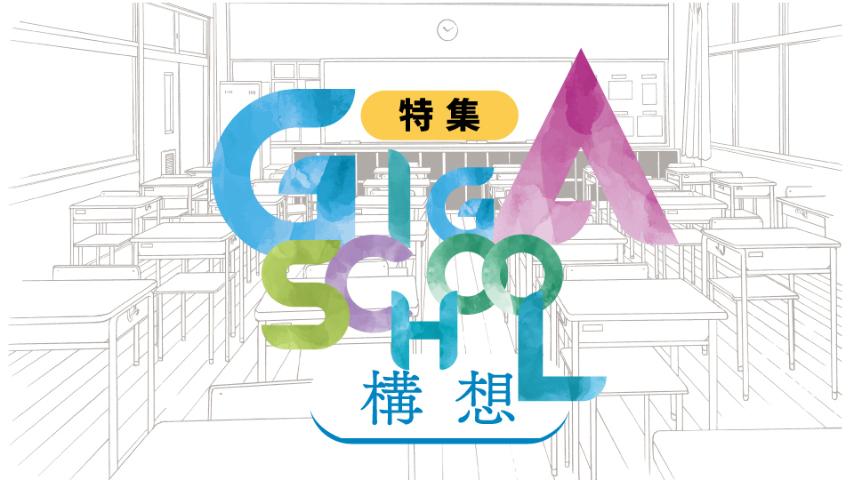 特集 GIGA SCHOOL構想　児童・生徒の可能性を最大限引き出す「NEXT GIGA」ソリューション