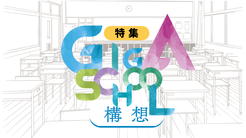 特集 GIGA SCHOOL構想 児童・生徒の可能性を最大限引き出す「NEXT GIGA」ソリューション