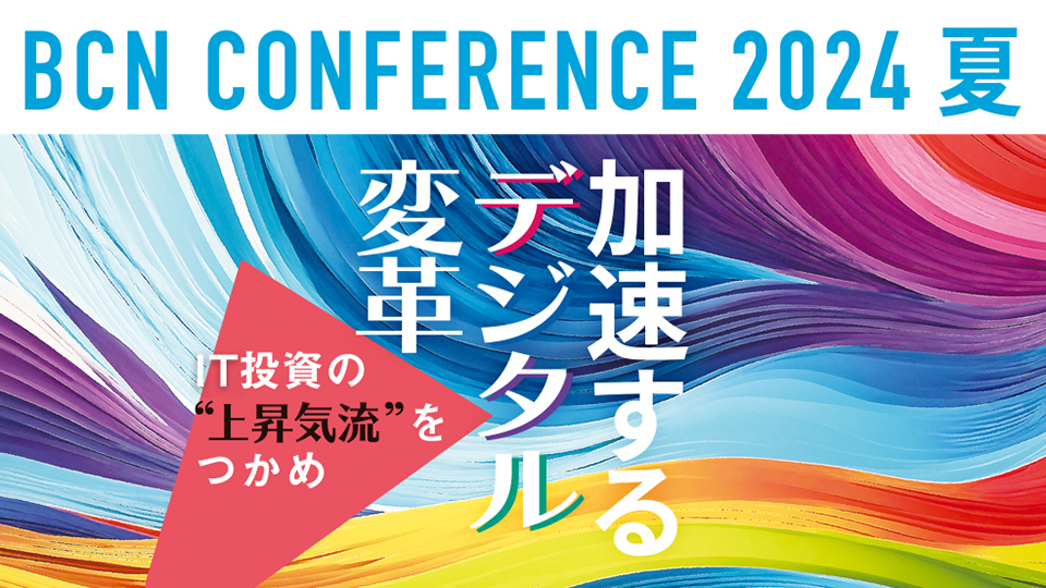 BCN CONFERENCE 2024 夏 加速するデジタル変革 IT投資の上昇気流をつかめ