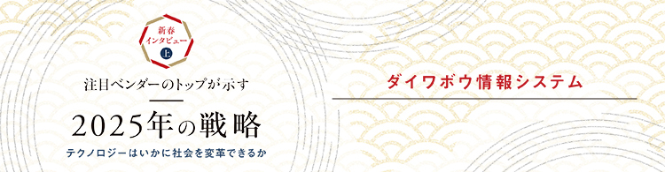 【2025年 新春インタビュー】ダイワボウ情報システム　いいときだからこそ中身を変える