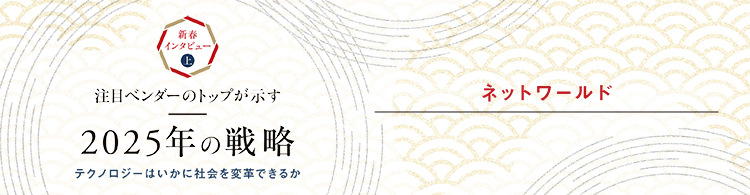 【2025年 新春インタビュー】ネットワールド　新たなチャレンジに向けた基礎をつくる