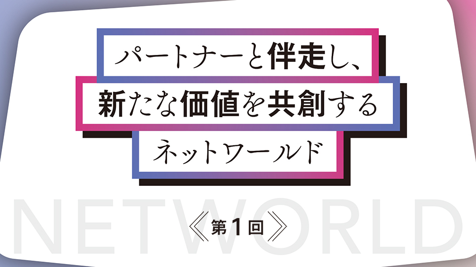 トップに聞くビジネス戦略とパートナー支援　パートナーと伴走し、新たな価値を共創するネットワールド