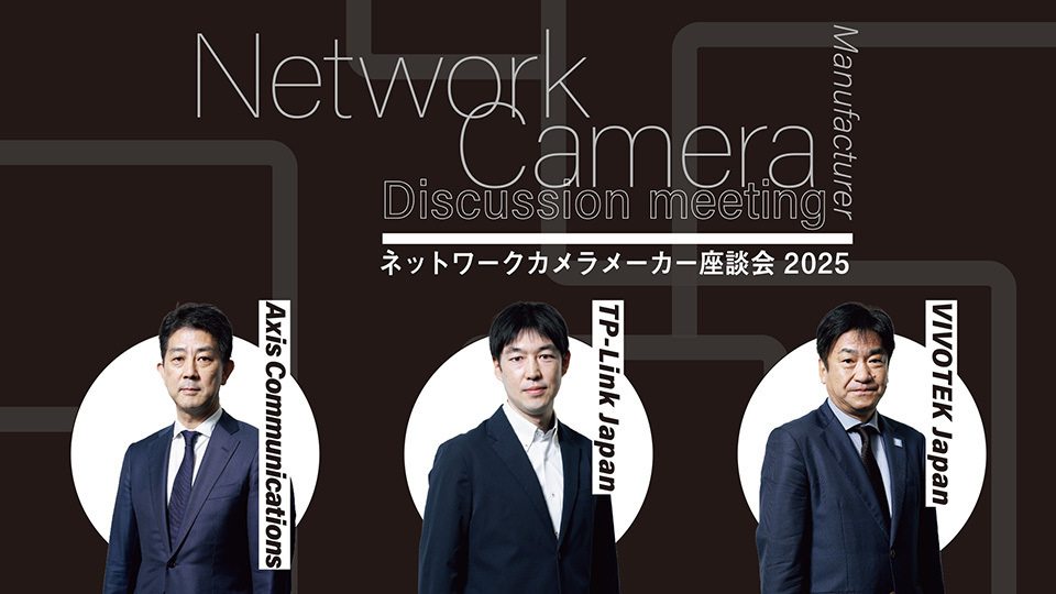 ネットワークカメラメーカー座談会 2025　AI機能の進化、DX推進を追い風にパートナーとの連携で市場拡大を図る