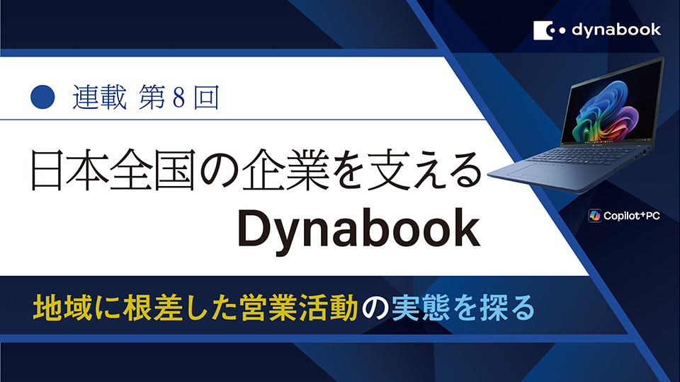 連載 第8回　日本全国の企業を支えるDynabook　地域に根差した営業活動の実態を探る　西日本支社・関西エリア　ノートPCの強みを武器に、新規開拓を加速