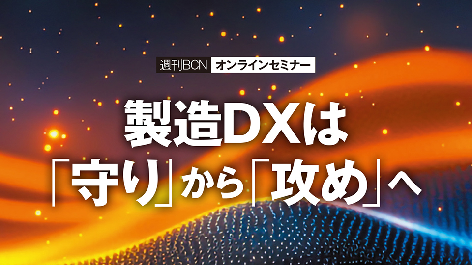 週刊BCNオンラインセミナー　製造DXは「守り」から「攻め」へ