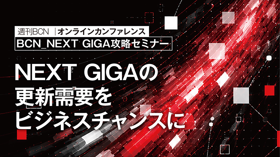 週刊BCN　オンラインカンファレンス　BCN NEXT GIGA攻略セミナー　NEXT GIGAの更新需要をビジネスチャンスに