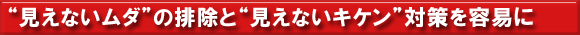 “見えないムダ”の排除と“見えないキケン”対策を容易に